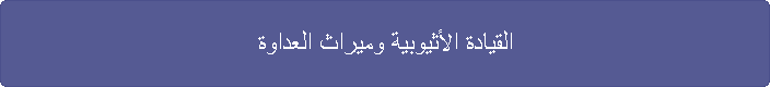 القيادة الأثيوبية وميراث العداوة